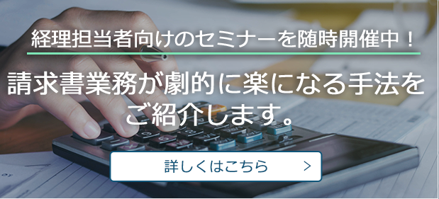 経理担当者向けのセミナーを随時開催中！請求書業務が劇的に楽になる手法をご紹介します。